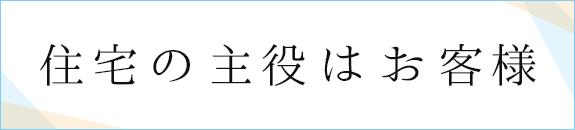 住宅の主役はお客様